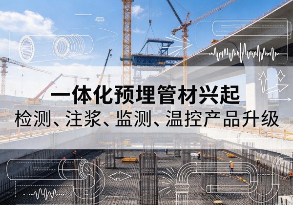 名山一体化管材产品兴起，声测注浆一体管、多功能预埋管应用增多