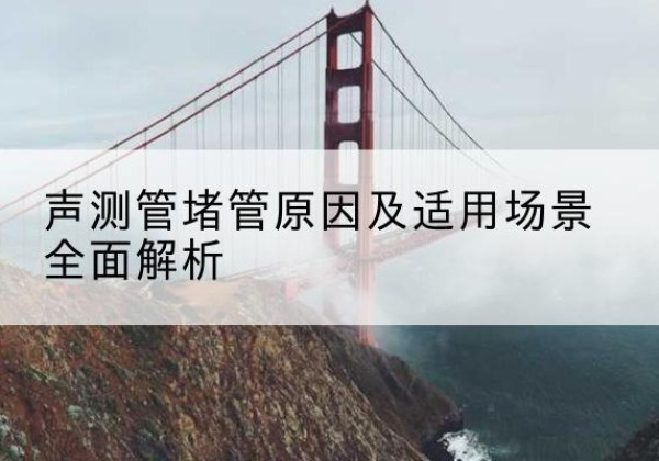 名山声测管堵管的主要原因有哪些？-声测管堵管原因及适用场景全面解析